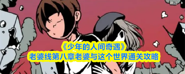 《少年的人间奇遇》老婆线第八章老婆与这个世界通关攻略