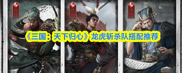 《三国：天下归心》龙虎斩杀队搭配推荐