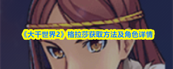 《大千世界2》格拉莎获取方法及角色详情