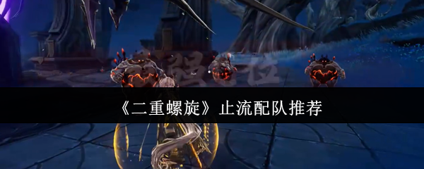 《二重螺旋》止流配队推荐