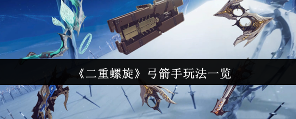 《二重螺旋》弓箭手玩法一览