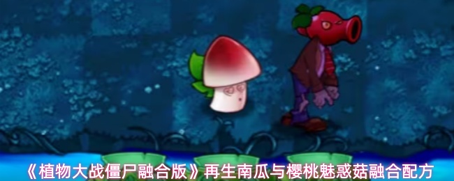 《植物大战僵尸融合版》再生南瓜与樱桃魅惑菇融合配方
