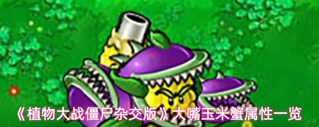 《植物大战僵尸杂交版》大嘴玉米蟹属性一览