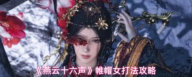 《燕云十六声》帷帽女打法攻略
