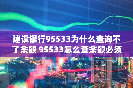 建设银行95533为什么查询不了余额 95533怎么查余额必须本人吗-第2张图片 建设银行95533为什么查询不了余额 95533怎么查余额必须本人吗-第2张图片