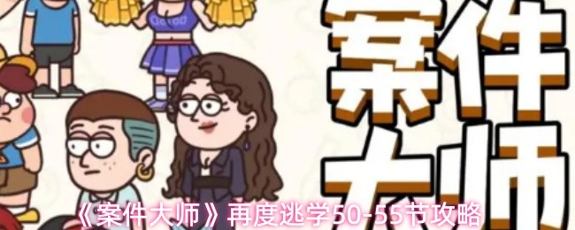 《案件大师》再度逃学50-55节攻略
