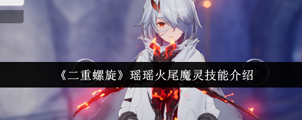 《二重螺旋》瑶瑶火尾魔灵技能介绍