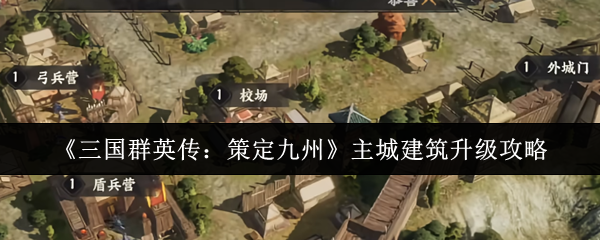 《三国群英传：策定九州》主城建筑升级攻略
