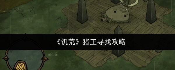 《饥荒》猪王寻找攻略