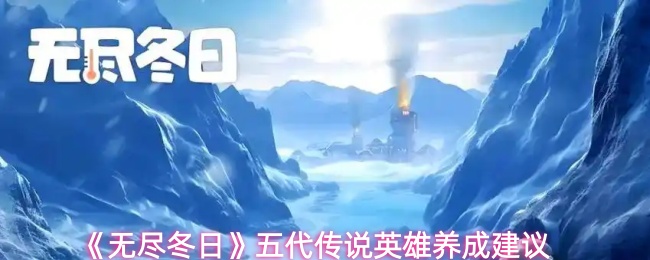 《无尽冬日》五代传说英雄养成建议