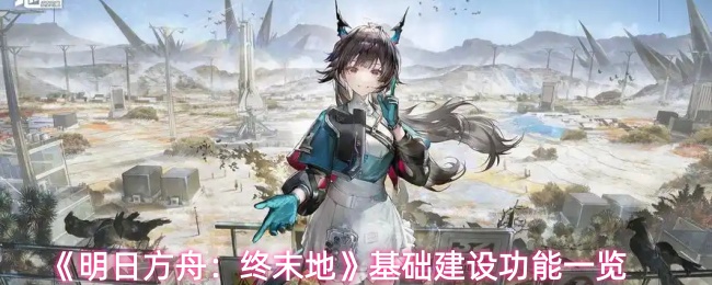 《明日方舟：终末地》基础建设功能一览