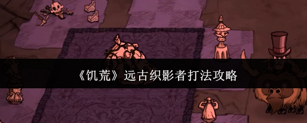 《饥荒》远古织影者打法攻略