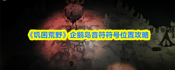 《饥困荒野》企鹅岛音符符号位置攻略