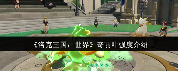 《洛克王国：世界》奇丽叶强度介绍