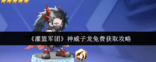 《灌篮军团》神威子龙免费获取攻略