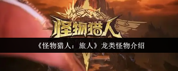 《怪物猎人：旅人》龙类怪物介绍