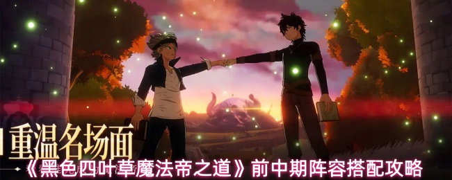 《黑色四叶草魔法帝之道》前中期阵容搭配攻略