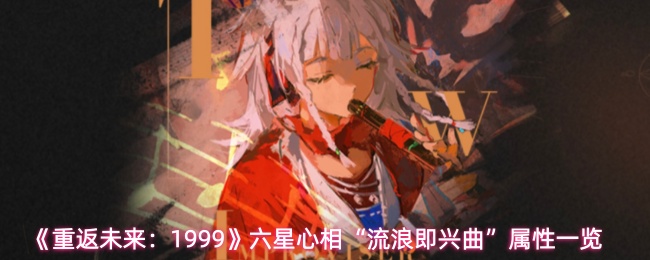 《重返未来：1999》六星心相“流浪即兴曲”属性一览