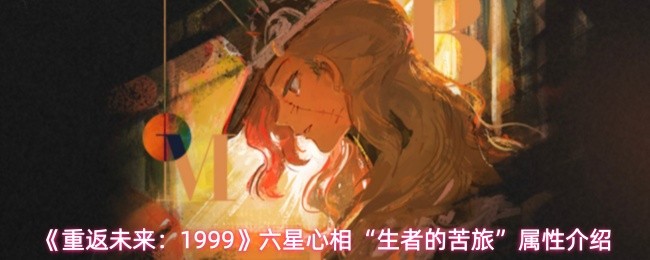 《重返未来：1999》六星心相“生者的苦旅”属性介绍