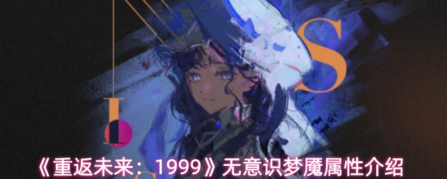 《重返未来：1999》无意识梦魇属性介绍