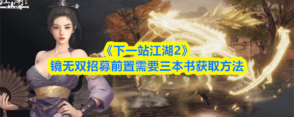 《下一站江湖2》镜无双招募前置需要三本书获取方法