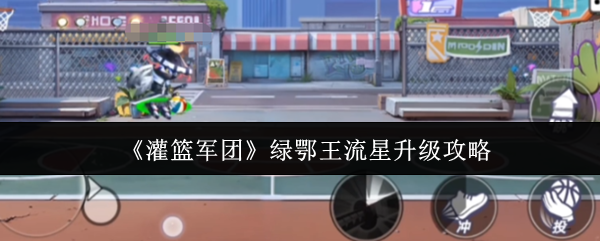 《灌篮军团》绿鄂王流星升级攻略