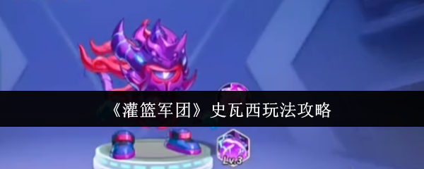 《灌篮军团》史瓦西玩法攻略