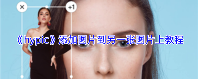 《hypic》添加图片到另一张图片上教程