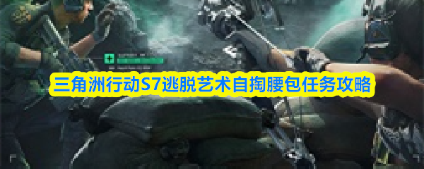 三角洲行动S7逃脱艺术自掏腰包任务攻略