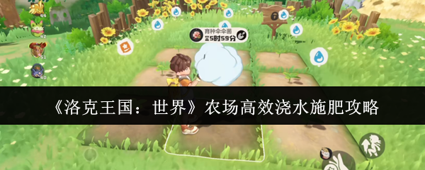 《洛克王国：世界》农场高效浇水施肥攻略