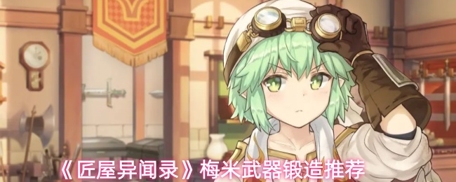 《匠屋异闻录》梅米武器锻造推荐