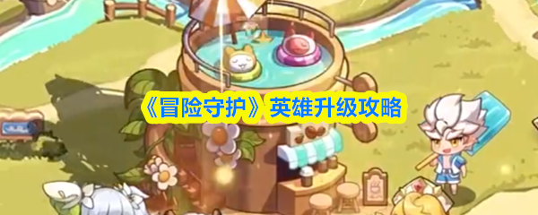 《冒险守护》英雄升级攻略