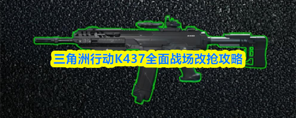 三角洲行动K437全面战场改抢攻略