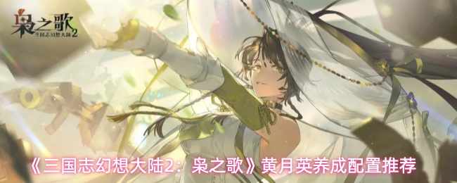 《三国志幻想大陆2:枭之歌》黄月英养成配置推荐