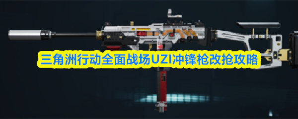 三角洲行动全面战场UZI冲锋枪改抢攻略