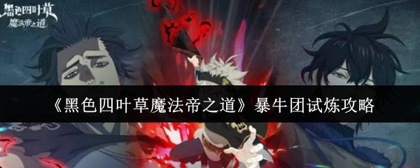 《黑色四叶草魔法帝之道》暴牛团试炼攻略