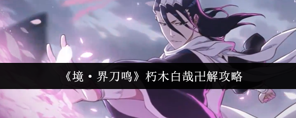 《境·界刀鸣》朽木白哉卍解攻略