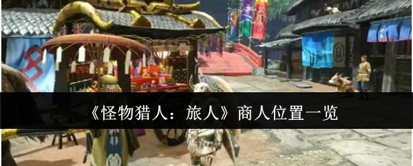 《怪物猎人：旅人》商人位置一览