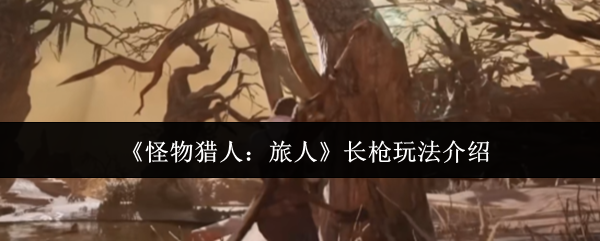 《怪物猎人：旅人》长枪玩法介绍
