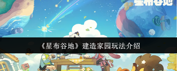 《星布谷地》建造家园玩法介绍