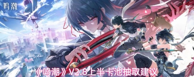 《鸣潮》V2.8上半卡池抽取建议