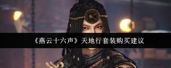 《燕云十六声》天地行套装购买建议