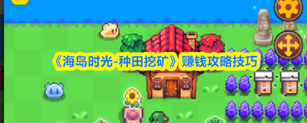 《海岛时光-种田挖矿》赚钱攻略技巧