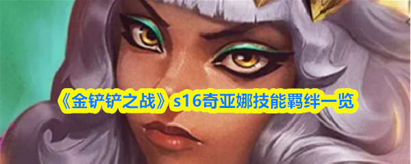 《金铲铲之战》s16奇亚娜技能羁绊一览