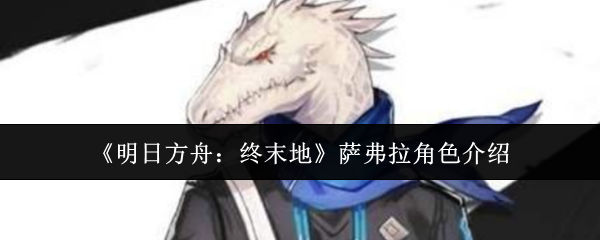 《明日方舟:终末地》萨弗拉角色介绍