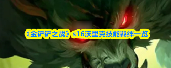 《金铲铲之战》s16沃里克技能羁绊一览
