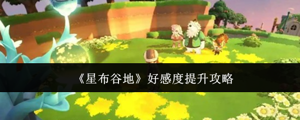 《星布谷地》好感度提升攻略