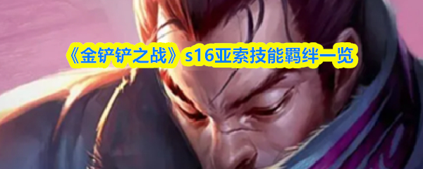 《金铲铲之战》s16亚索技能羁绊一览