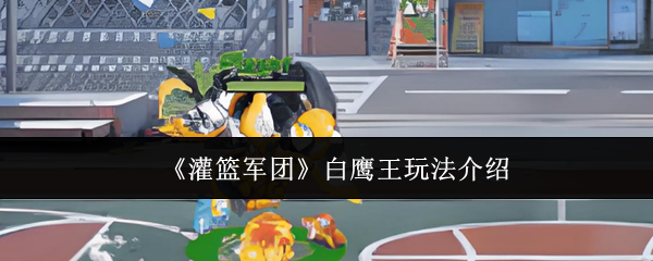 《灌篮军团》白鹰王玩法介绍