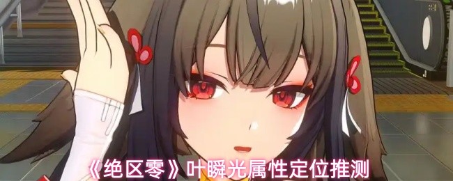 《绝区零》叶瞬光属性定位推测